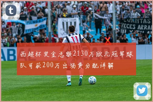 西超杯奖金总额2130万欧元冠军球队可获200万出场费分配详解