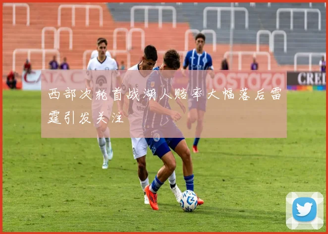 西部次轮首战湖人赔率大幅落后雷霆引发关注