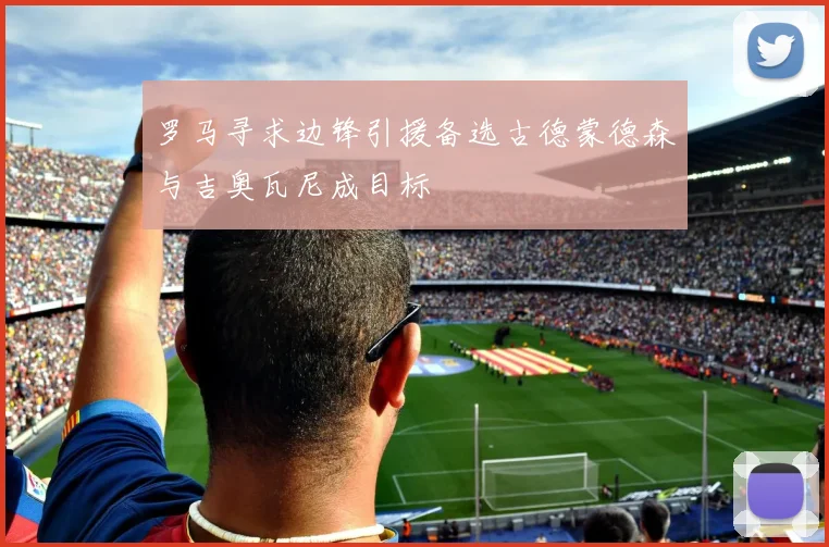 罗马寻求边锋引援备选古德蒙德森与吉奥瓦尼成目标