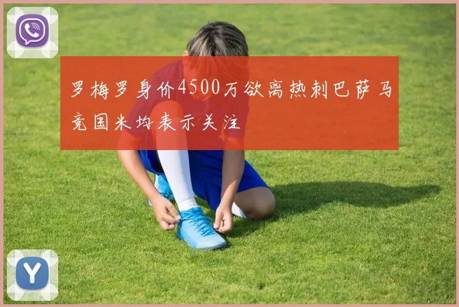 罗梅罗身价4500万欲离热刺巴萨马竞国米均表示关注