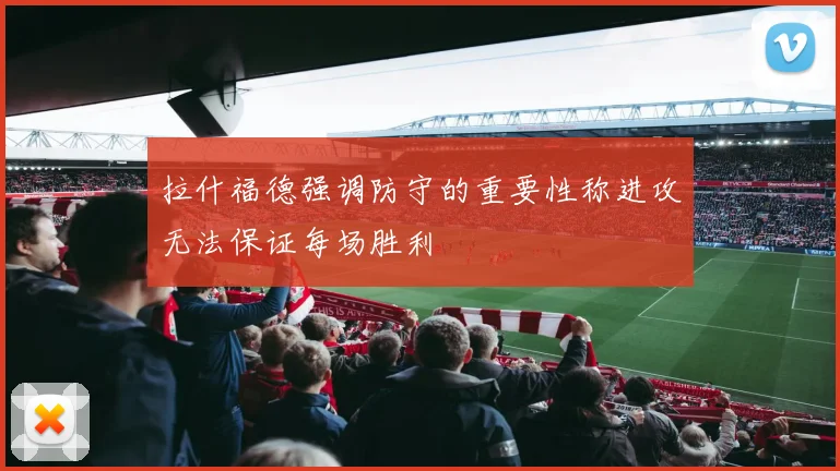 拉什福德强调防守的重要性称进攻无法保证每场胜利