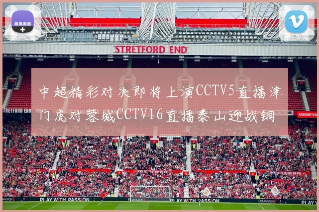 中超精彩对决即将上演CCTV5直播津门虎对蓉城CCTV16直播泰山迎战铜梁龙