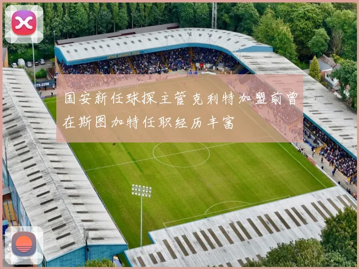 国安新任球探主管克利特加盟前曾在斯图加特任职经历丰富