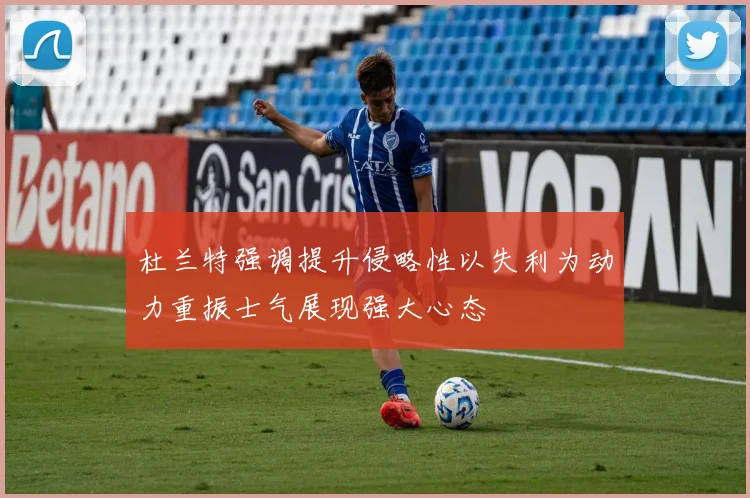 杜兰特强调提升侵略性以失利为动力重振士气展现强大心态