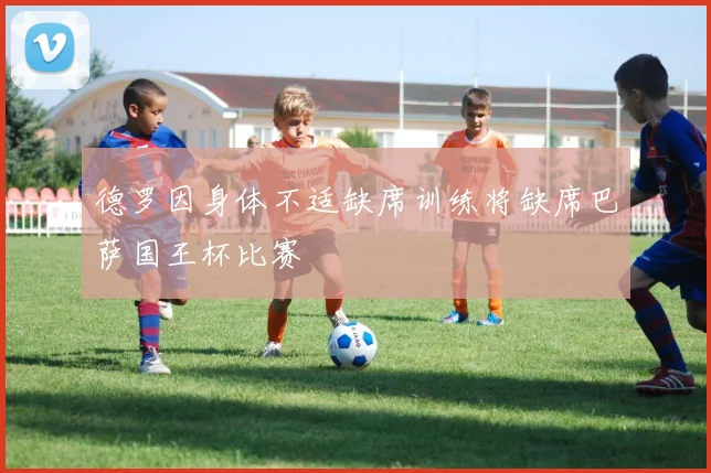 德罗因身体不适缺席训练将缺席巴萨国王杯比赛