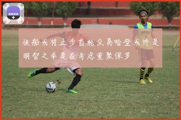 快船或将止步首轮交易哈登或许是明智之举是否考虑重聚保罗