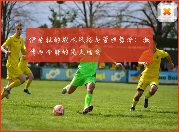 伊劳拉的战术风格与管理哲学：激情与冷静的完美结合