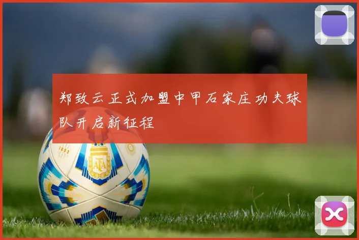 郑致云正式加盟中甲石家庄功夫球队开启新征程