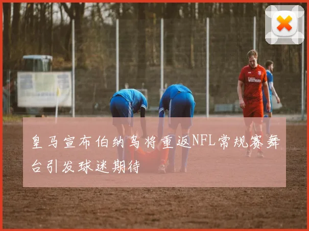 皇马宣布伯纳乌将重返NFL常规赛舞台引发球迷期待